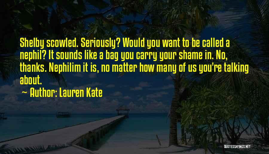Lauren Kate Quotes: Shelby Scowled. Seriously? Would You Want To Be Called A Nephil? It Sounds Like A Bag You Carry Your Shame