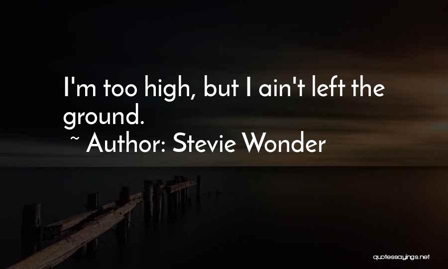 Stevie Wonder Quotes: I'm Too High, But I Ain't Left The Ground.