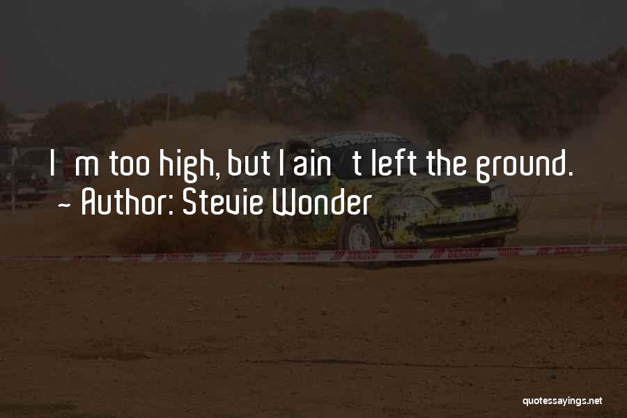 Stevie Wonder Quotes: I'm Too High, But I Ain't Left The Ground.