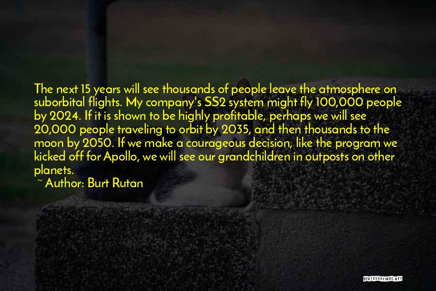 Burt Rutan Quotes: The Next 15 Years Will See Thousands Of People Leave The Atmosphere On Suborbital Flights. My Company's Ss2 System Might