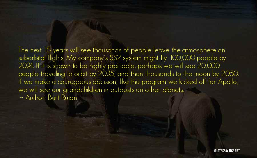 Burt Rutan Quotes: The Next 15 Years Will See Thousands Of People Leave The Atmosphere On Suborbital Flights. My Company's Ss2 System Might