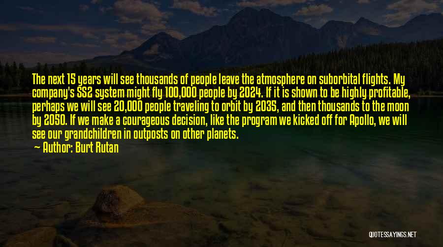 Burt Rutan Quotes: The Next 15 Years Will See Thousands Of People Leave The Atmosphere On Suborbital Flights. My Company's Ss2 System Might