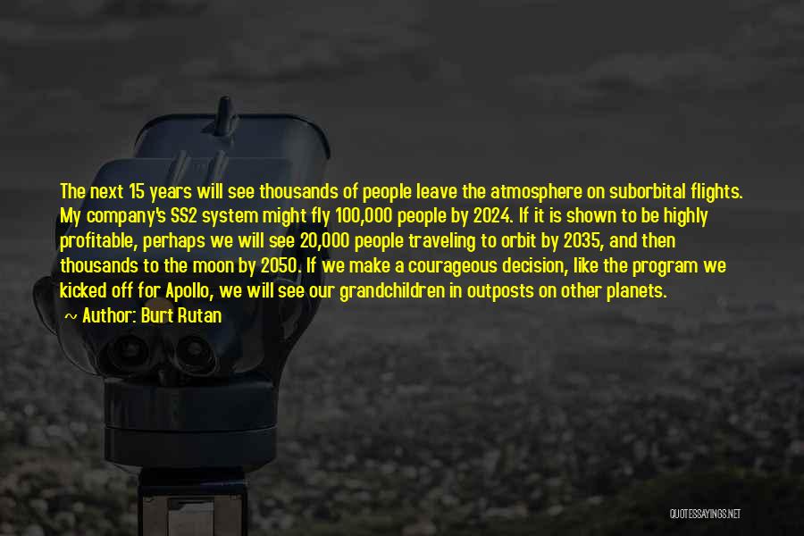 Burt Rutan Quotes: The Next 15 Years Will See Thousands Of People Leave The Atmosphere On Suborbital Flights. My Company's Ss2 System Might