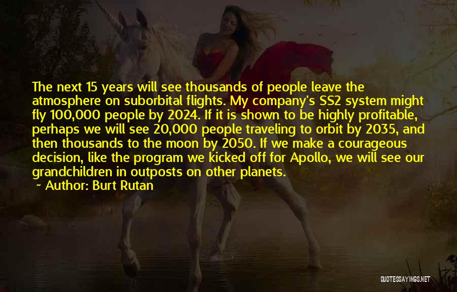 Burt Rutan Quotes: The Next 15 Years Will See Thousands Of People Leave The Atmosphere On Suborbital Flights. My Company's Ss2 System Might