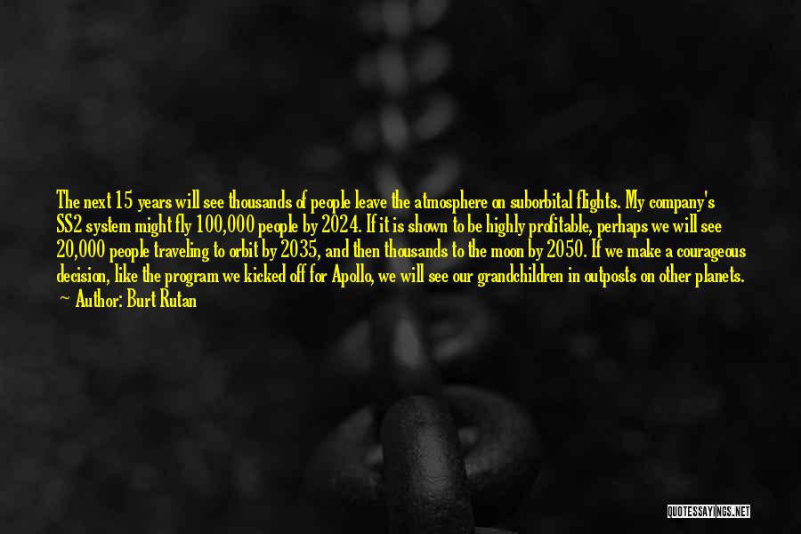 Burt Rutan Quotes: The Next 15 Years Will See Thousands Of People Leave The Atmosphere On Suborbital Flights. My Company's Ss2 System Might