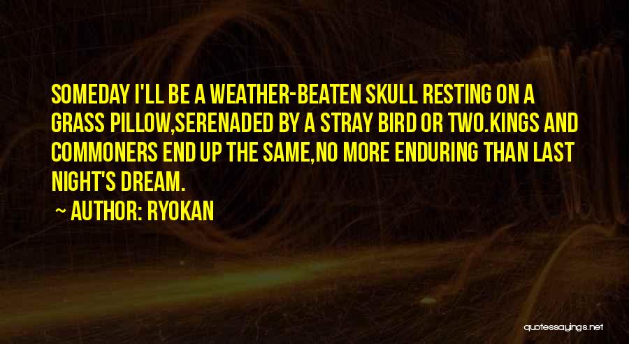 Ryokan Quotes: Someday I'll Be A Weather-beaten Skull Resting On A Grass Pillow,serenaded By A Stray Bird Or Two.kings And Commoners End