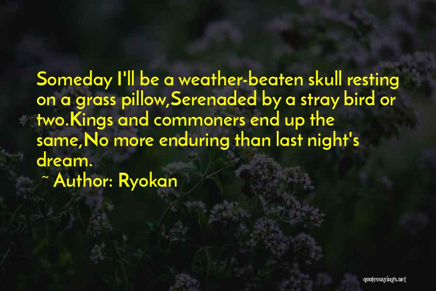 Ryokan Quotes: Someday I'll Be A Weather-beaten Skull Resting On A Grass Pillow,serenaded By A Stray Bird Or Two.kings And Commoners End