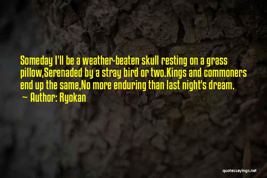 Ryokan Quotes: Someday I'll Be A Weather-beaten Skull Resting On A Grass Pillow,serenaded By A Stray Bird Or Two.kings And Commoners End