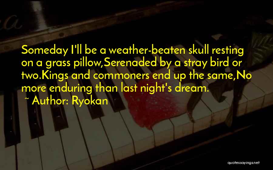 Ryokan Quotes: Someday I'll Be A Weather-beaten Skull Resting On A Grass Pillow,serenaded By A Stray Bird Or Two.kings And Commoners End