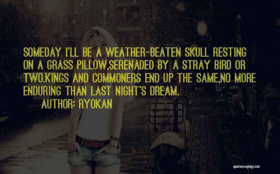 Ryokan Quotes: Someday I'll Be A Weather-beaten Skull Resting On A Grass Pillow,serenaded By A Stray Bird Or Two.kings And Commoners End