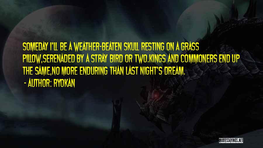 Ryokan Quotes: Someday I'll Be A Weather-beaten Skull Resting On A Grass Pillow,serenaded By A Stray Bird Or Two.kings And Commoners End