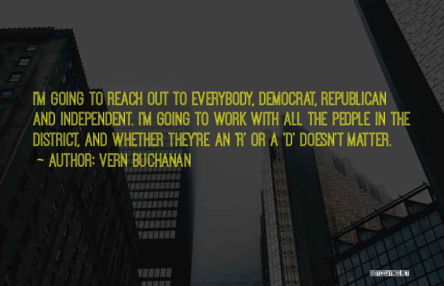 Vern Buchanan Quotes: I'm Going To Reach Out To Everybody, Democrat, Republican And Independent. I'm Going To Work With All The People In