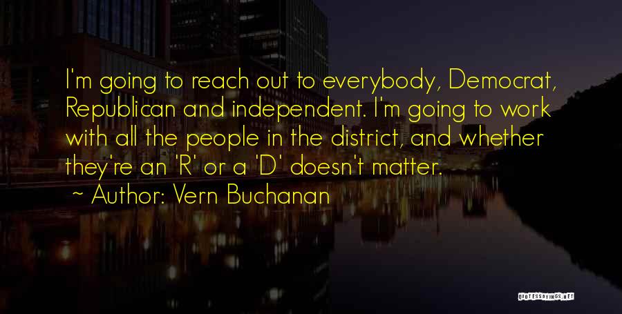 Vern Buchanan Quotes: I'm Going To Reach Out To Everybody, Democrat, Republican And Independent. I'm Going To Work With All The People In