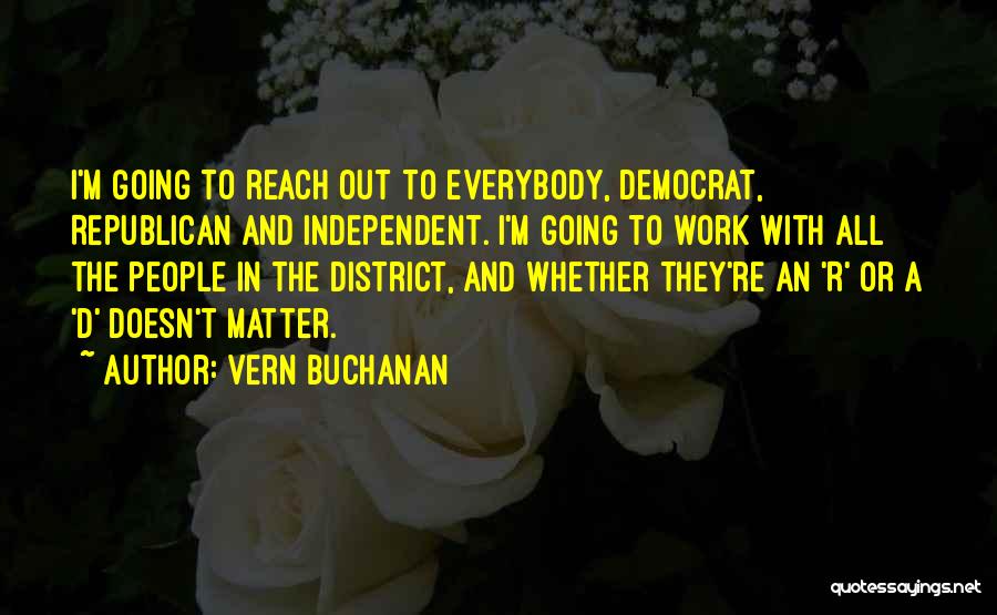 Vern Buchanan Quotes: I'm Going To Reach Out To Everybody, Democrat, Republican And Independent. I'm Going To Work With All The People In