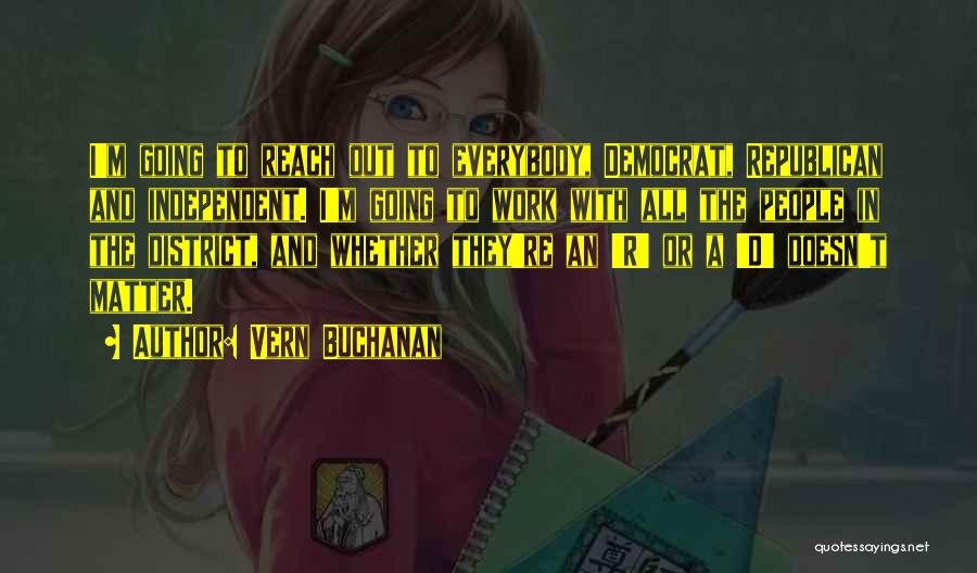 Vern Buchanan Quotes: I'm Going To Reach Out To Everybody, Democrat, Republican And Independent. I'm Going To Work With All The People In