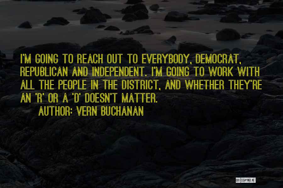 Vern Buchanan Quotes: I'm Going To Reach Out To Everybody, Democrat, Republican And Independent. I'm Going To Work With All The People In