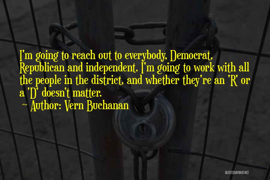 Vern Buchanan Quotes: I'm Going To Reach Out To Everybody, Democrat, Republican And Independent. I'm Going To Work With All The People In