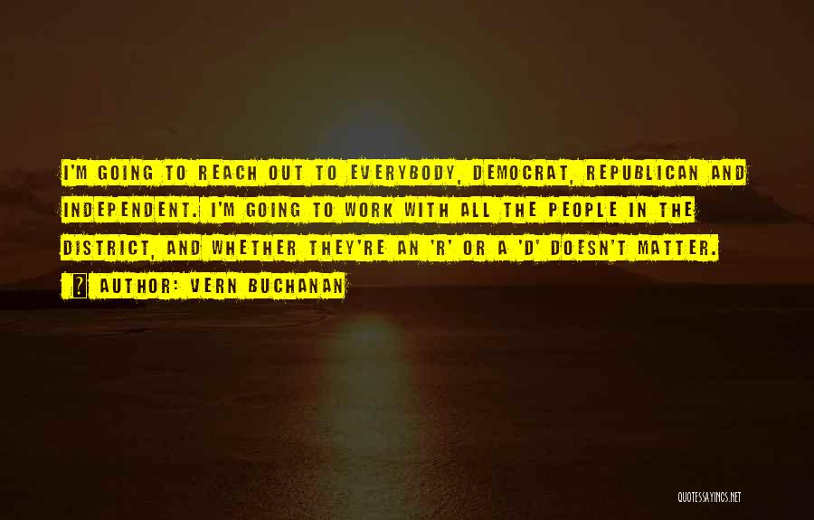 Vern Buchanan Quotes: I'm Going To Reach Out To Everybody, Democrat, Republican And Independent. I'm Going To Work With All The People In