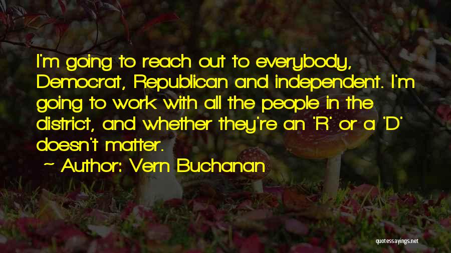 Vern Buchanan Quotes: I'm Going To Reach Out To Everybody, Democrat, Republican And Independent. I'm Going To Work With All The People In