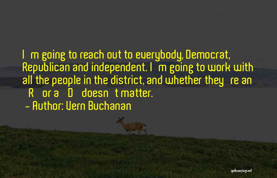 Vern Buchanan Quotes: I'm Going To Reach Out To Everybody, Democrat, Republican And Independent. I'm Going To Work With All The People In