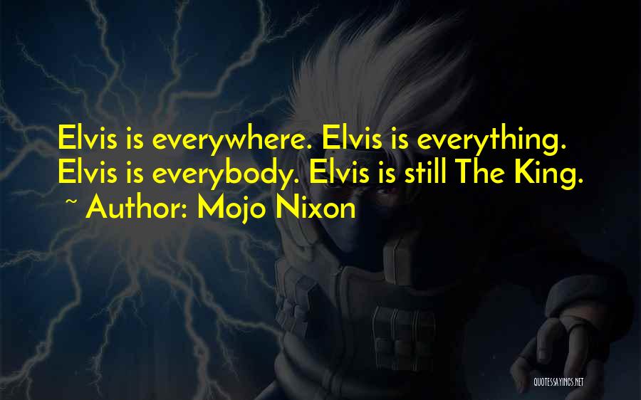Mojo Nixon Quotes: Elvis Is Everywhere. Elvis Is Everything. Elvis Is Everybody. Elvis Is Still The King.
