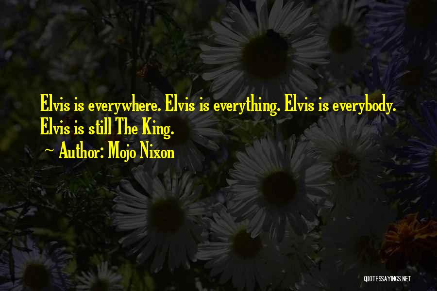 Mojo Nixon Quotes: Elvis Is Everywhere. Elvis Is Everything. Elvis Is Everybody. Elvis Is Still The King.