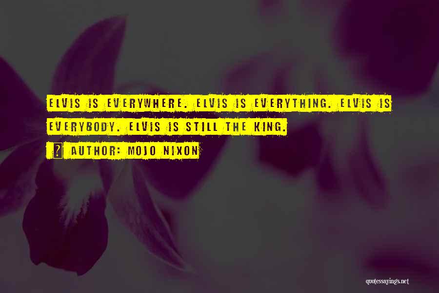 Mojo Nixon Quotes: Elvis Is Everywhere. Elvis Is Everything. Elvis Is Everybody. Elvis Is Still The King.