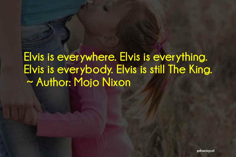 Mojo Nixon Quotes: Elvis Is Everywhere. Elvis Is Everything. Elvis Is Everybody. Elvis Is Still The King.