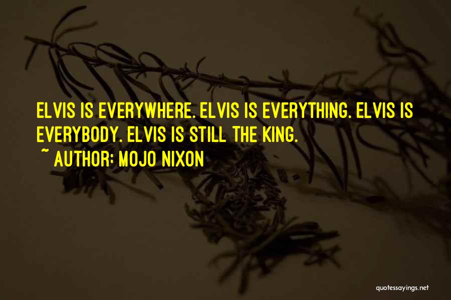 Mojo Nixon Quotes: Elvis Is Everywhere. Elvis Is Everything. Elvis Is Everybody. Elvis Is Still The King.