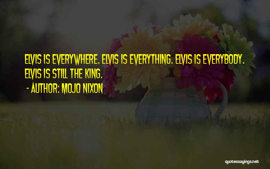 Mojo Nixon Quotes: Elvis Is Everywhere. Elvis Is Everything. Elvis Is Everybody. Elvis Is Still The King.