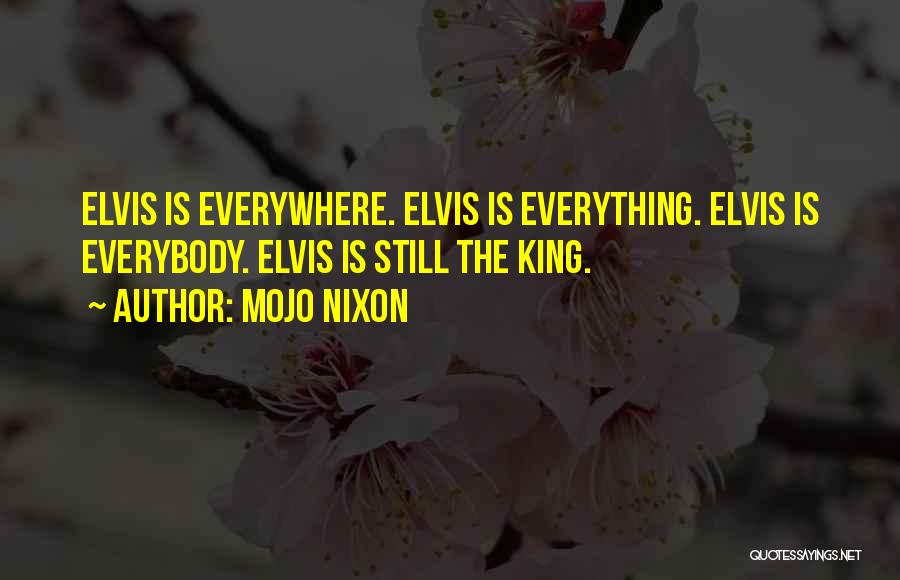 Mojo Nixon Quotes: Elvis Is Everywhere. Elvis Is Everything. Elvis Is Everybody. Elvis Is Still The King.