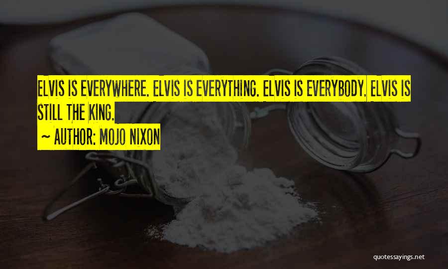 Mojo Nixon Quotes: Elvis Is Everywhere. Elvis Is Everything. Elvis Is Everybody. Elvis Is Still The King.