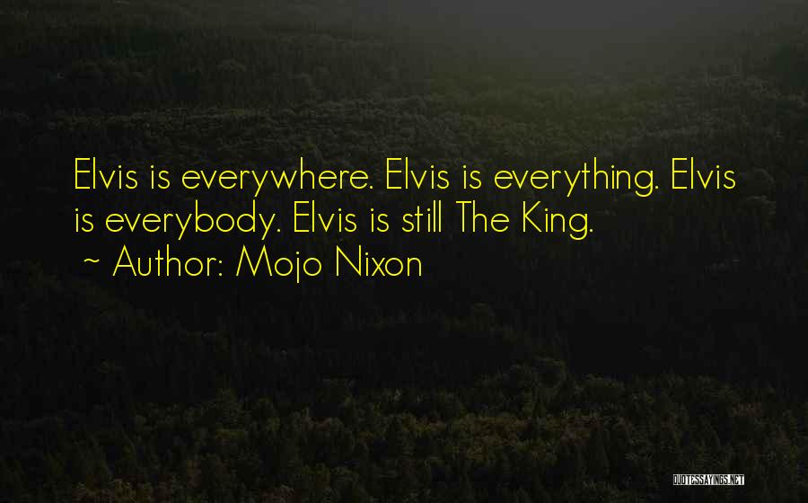 Mojo Nixon Quotes: Elvis Is Everywhere. Elvis Is Everything. Elvis Is Everybody. Elvis Is Still The King.