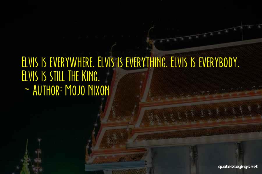 Mojo Nixon Quotes: Elvis Is Everywhere. Elvis Is Everything. Elvis Is Everybody. Elvis Is Still The King.