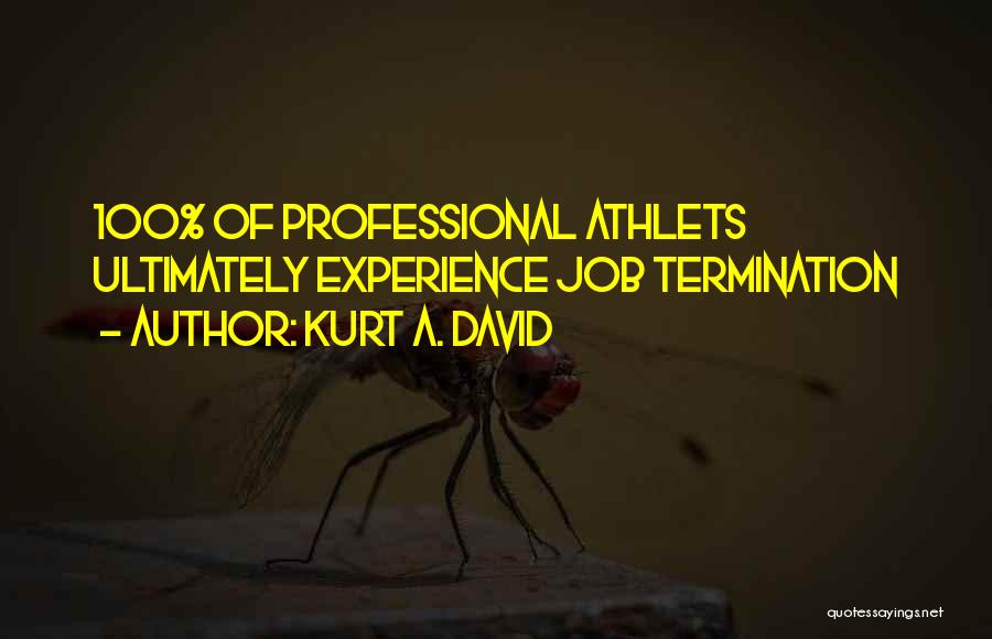 Kurt A. David Quotes: 100% Of Professional Athlets Ultimately Experience Job Termination