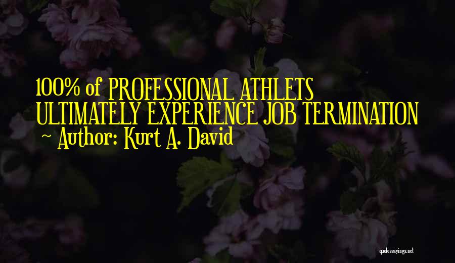 Kurt A. David Quotes: 100% Of Professional Athlets Ultimately Experience Job Termination