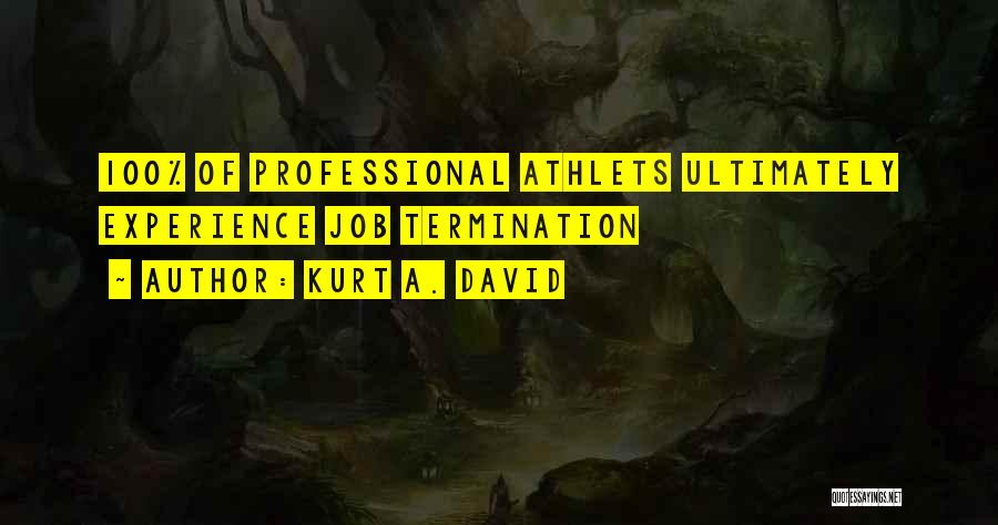 Kurt A. David Quotes: 100% Of Professional Athlets Ultimately Experience Job Termination