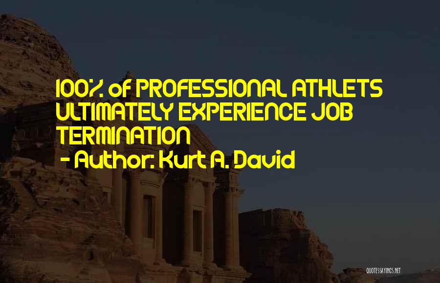 Kurt A. David Quotes: 100% Of Professional Athlets Ultimately Experience Job Termination