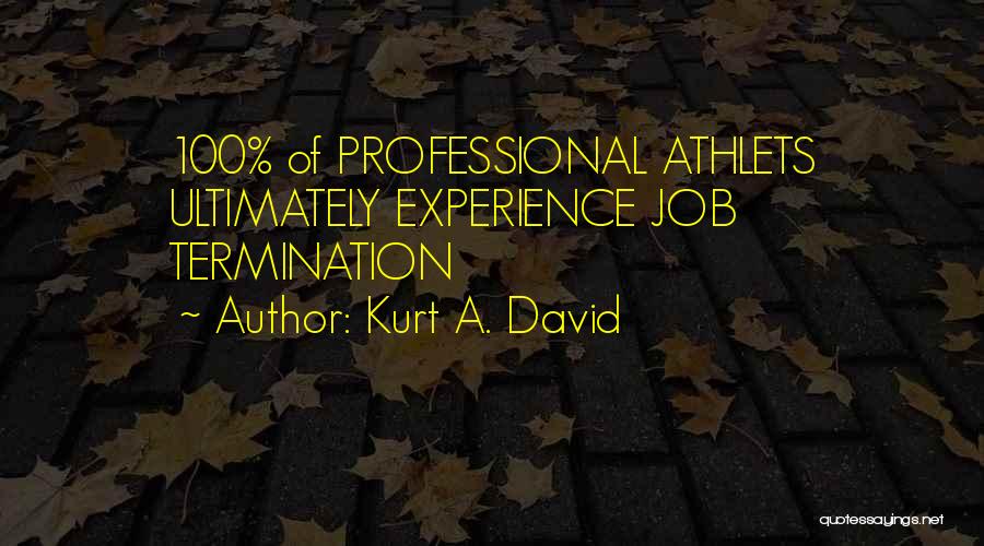 Kurt A. David Quotes: 100% Of Professional Athlets Ultimately Experience Job Termination