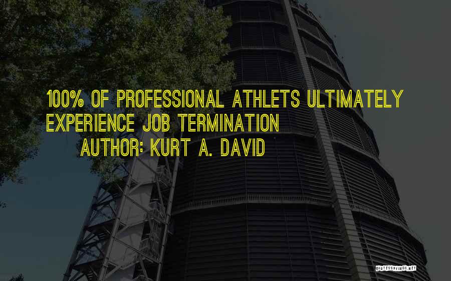Kurt A. David Quotes: 100% Of Professional Athlets Ultimately Experience Job Termination