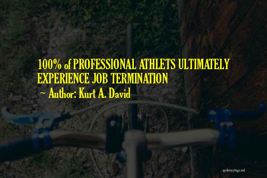 Kurt A. David Quotes: 100% Of Professional Athlets Ultimately Experience Job Termination