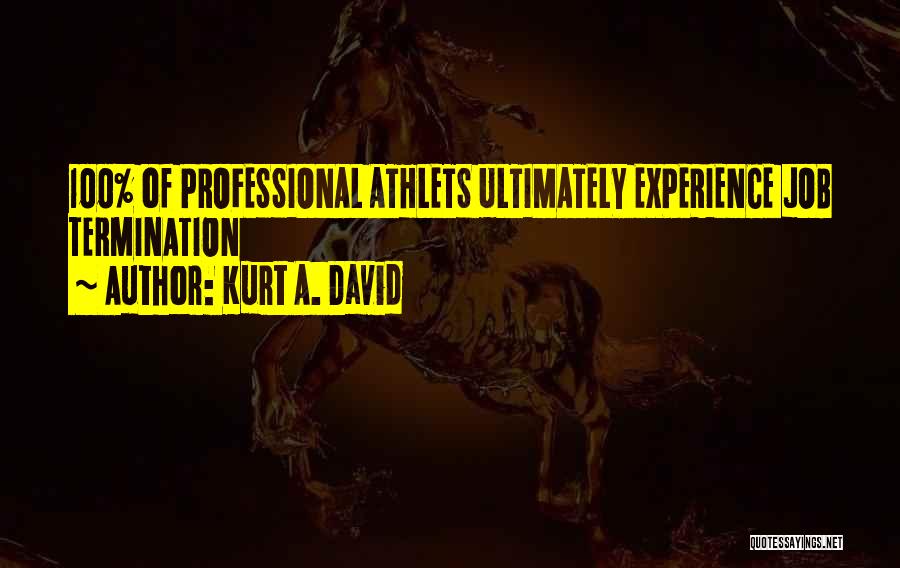Kurt A. David Quotes: 100% Of Professional Athlets Ultimately Experience Job Termination