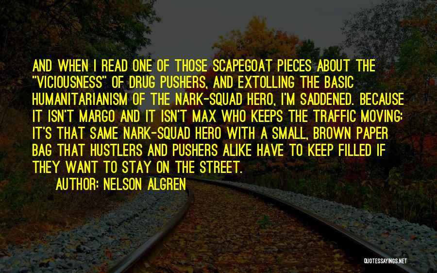 Nelson Algren Quotes: And When I Read One Of Those Scapegoat Pieces About The Viciousness Of Drug Pushers, And Extolling The Basic Humanitarianism