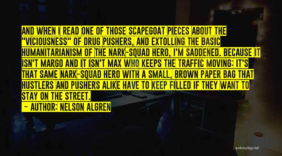 Nelson Algren Quotes: And When I Read One Of Those Scapegoat Pieces About The Viciousness Of Drug Pushers, And Extolling The Basic Humanitarianism