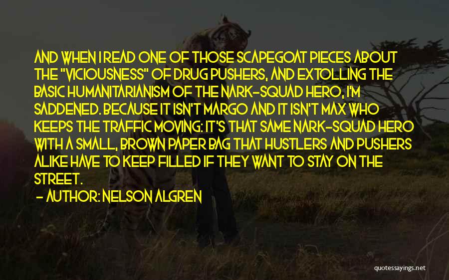 Nelson Algren Quotes: And When I Read One Of Those Scapegoat Pieces About The Viciousness Of Drug Pushers, And Extolling The Basic Humanitarianism