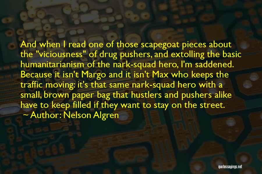 Nelson Algren Quotes: And When I Read One Of Those Scapegoat Pieces About The Viciousness Of Drug Pushers, And Extolling The Basic Humanitarianism