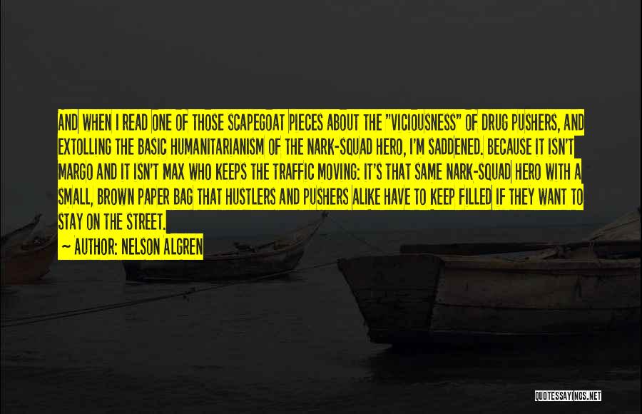 Nelson Algren Quotes: And When I Read One Of Those Scapegoat Pieces About The Viciousness Of Drug Pushers, And Extolling The Basic Humanitarianism