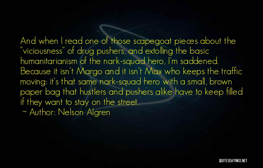 Nelson Algren Quotes: And When I Read One Of Those Scapegoat Pieces About The Viciousness Of Drug Pushers, And Extolling The Basic Humanitarianism