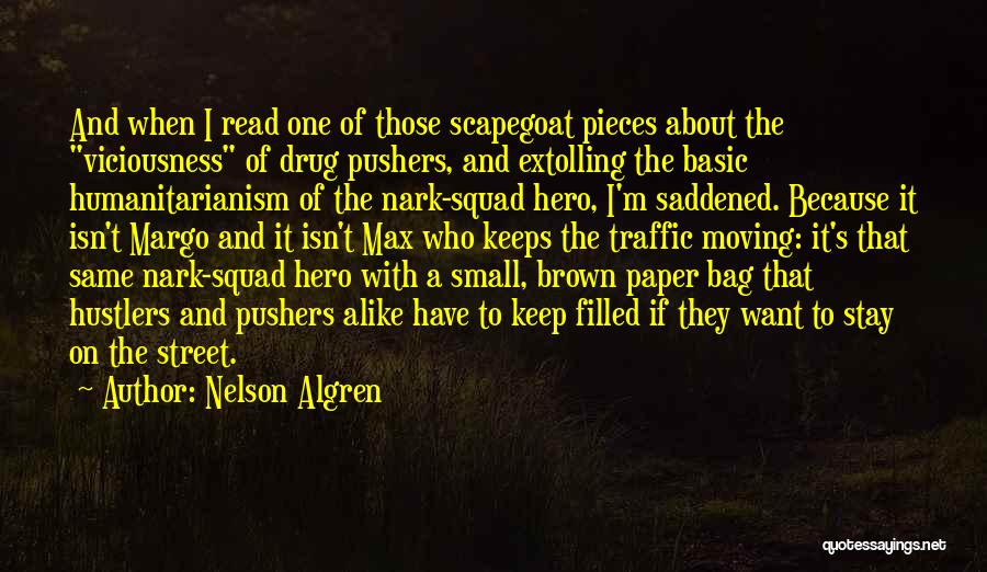 Nelson Algren Quotes: And When I Read One Of Those Scapegoat Pieces About The Viciousness Of Drug Pushers, And Extolling The Basic Humanitarianism