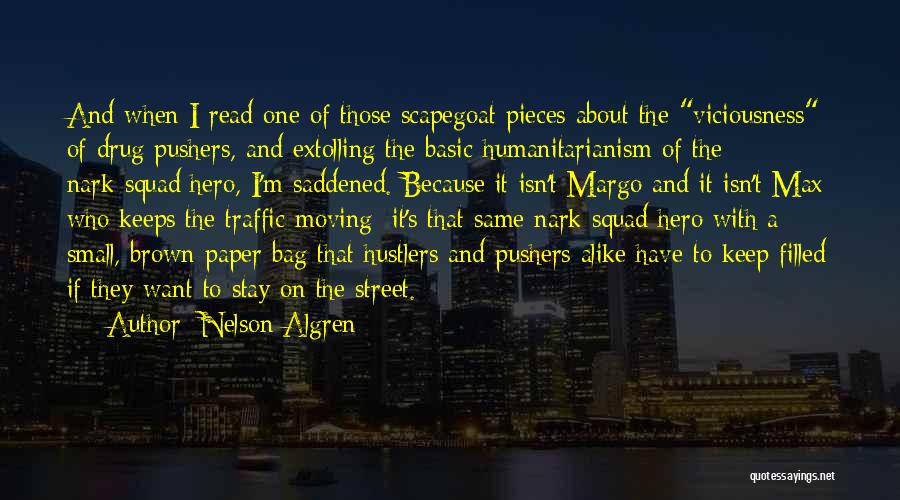 Nelson Algren Quotes: And When I Read One Of Those Scapegoat Pieces About The Viciousness Of Drug Pushers, And Extolling The Basic Humanitarianism